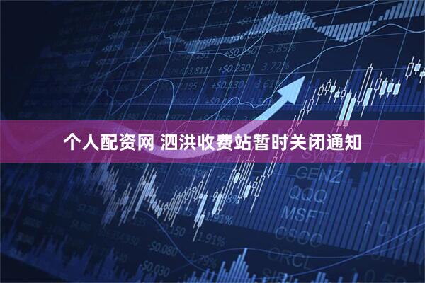 个人配资网 泗洪收费站暂时关闭通知