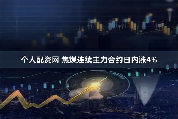 个人配资网 焦煤连续主力合约日内涨4%