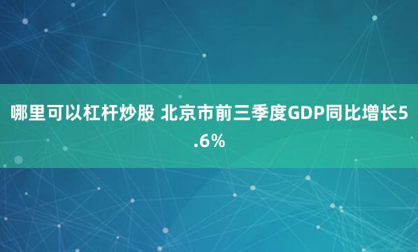 哪里可以杠杆炒股 北京市前三季度GDP同比增长5.6%