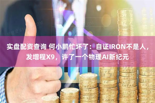 实盘配资查询 何小鹏忙坏了：自证IRON不是人，发增程X9，许了一个物理AI新纪元