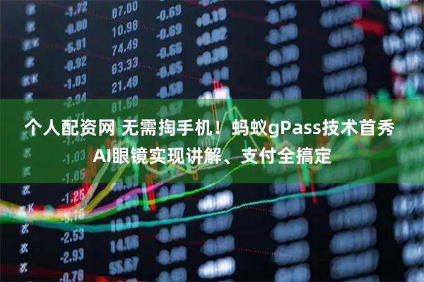 个人配资网 无需掏手机！蚂蚁gPass技术首秀 AI眼镜实现讲解、支付全搞定