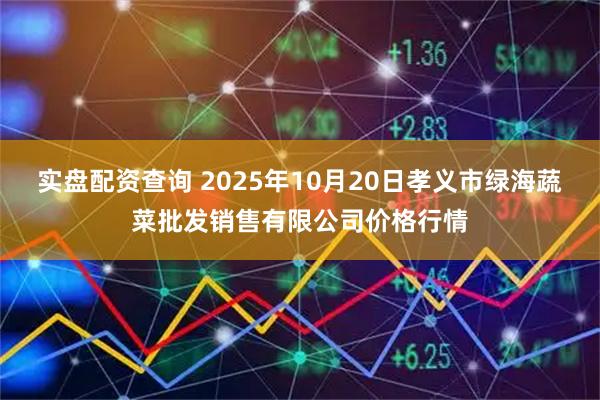 实盘配资查询 2025年10月20日孝义市绿海蔬菜批发销售有限公司价格行情