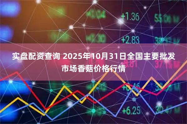 实盘配资查询 2025年10月31日全国主要批发市场香菇价格行情