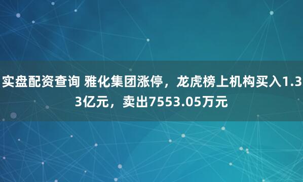 实盘配资查询 雅化集团涨停，龙虎榜上机构买入1.33亿元，卖出7553.05万元
