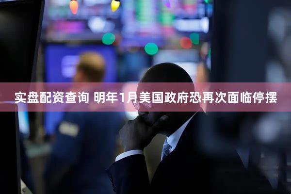 实盘配资查询 明年1月美国政府恐再次面临停摆