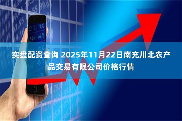 实盘配资查询 2025年11月22日南充川北农产品交易有限公司价格行情