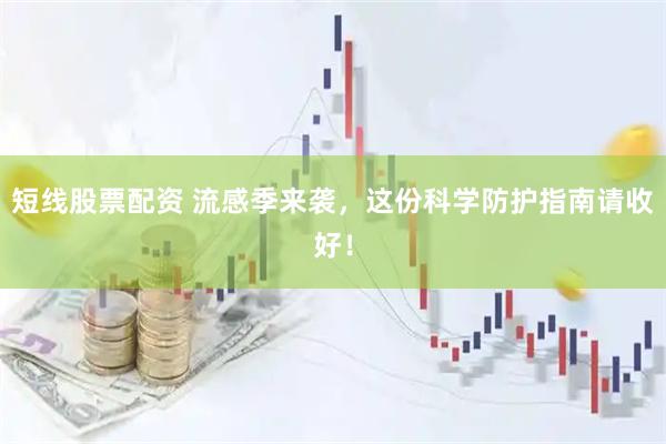 短线股票配资 流感季来袭，这份科学防护指南请收好！