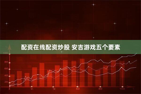 配资在线配资炒股 安吉游戏五个要素