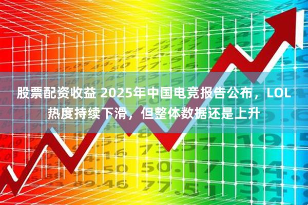 股票配资收益 2025年中国电竞报告公布，LOL热度持续下滑，但整体数据还是上升