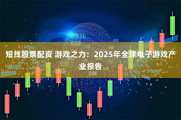 短线股票配资 游戏之力：2025年全球电子游戏产业报告