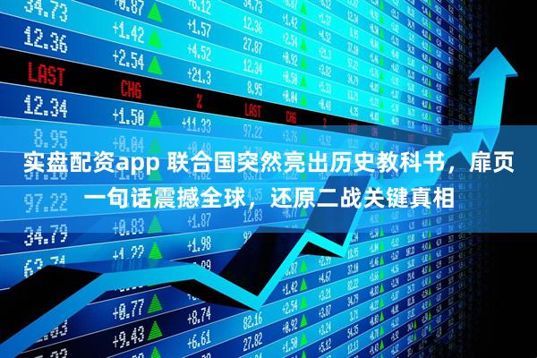 实盘配资app 联合国突然亮出历史教科书，扉页一句话震撼全球，还原二战关键真相