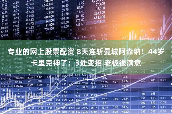 专业的网上股票配资 8天连斩曼城阿森纳！44岁卡里克神了：3处变招 老板很满意
