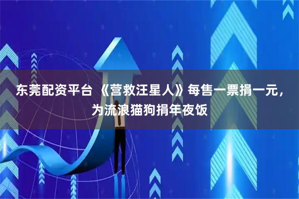 东莞配资平台 《营救汪星人》每售一票捐一元，为流浪猫狗捐年夜饭
