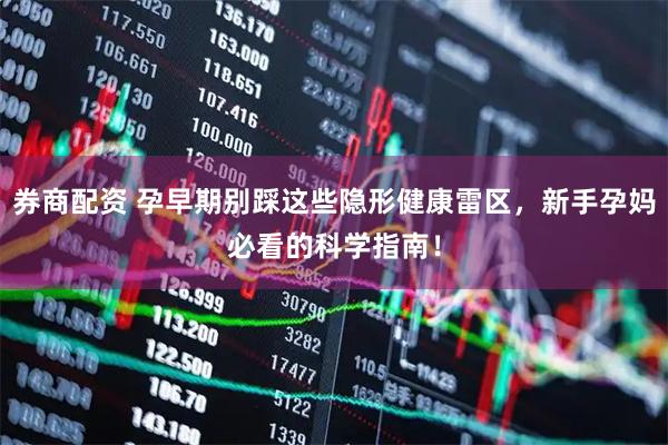 券商配资 孕早期别踩这些隐形健康雷区，新手孕妈必看的科学指南！