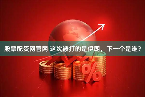 股票配资网官网 这次被打的是伊朗，下一个是谁？