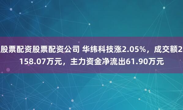 股票配资股票配资公司 华纬科技涨2.05%，成交额2158.07万元，主力资金净流出61.90万元