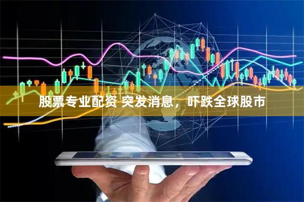 股票专业配资 突发消息，吓跌全球股市