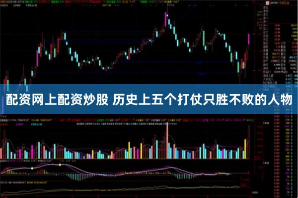 配资网上配资炒股 历史上五个打仗只胜不败的人物