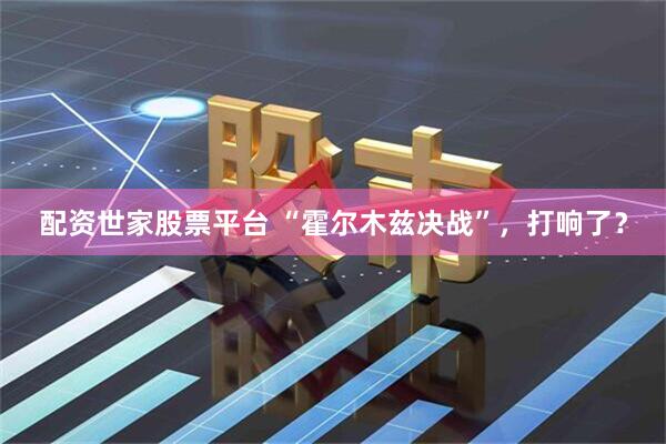 配资世家股票平台 “霍尔木兹决战”，打响了？