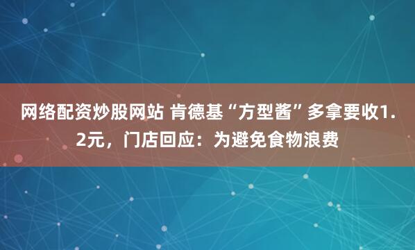 网络配资炒股网站 肯德基“方型酱”多拿要收1.2元，门店回应：为避免食物浪费